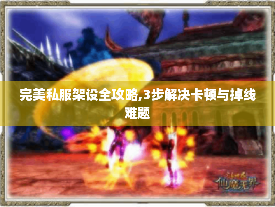 完美私服架设全攻略,3步解决卡顿与掉线难题