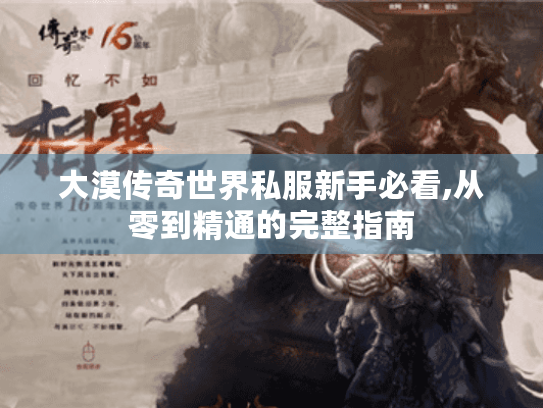 大漠传奇世界私服新手必看,从零到精通的完整指南 大漠传奇世界私服新手必看,从零到精通的完整指南