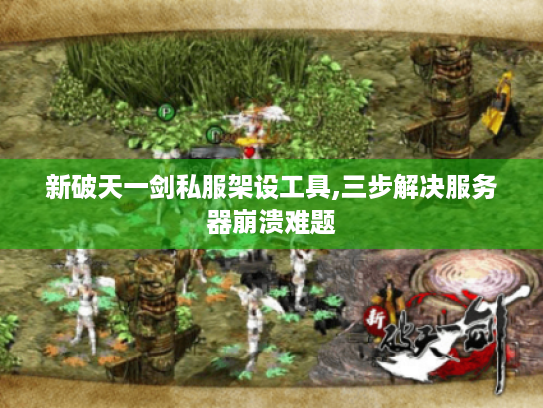 新破天一剑私服架设工具,三步解决服务器崩溃难题 新破天一剑私服架设工具,三步解决服务器崩溃难题