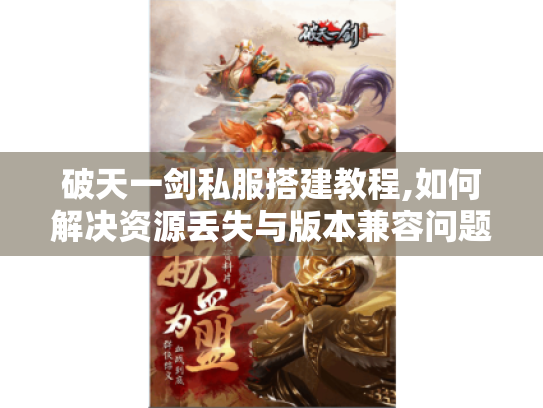 破天一剑私服搭建教程,如何解决资源丢失与版本兼容问题