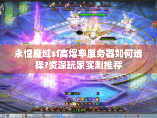 永恒魔域sf高爆率服务器如何选择?资深玩家实测推荐 永恒魔域sf高爆率服务器如何选择?资深玩家实测推荐