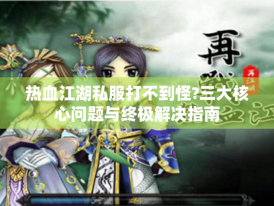 热血江湖私服打不到怪?三大核心问题与终极解决指南
