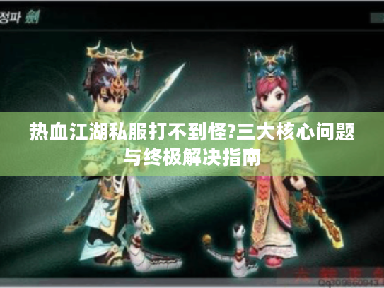 热血江湖私服打不到怪?三大核心问题与终极解决指南