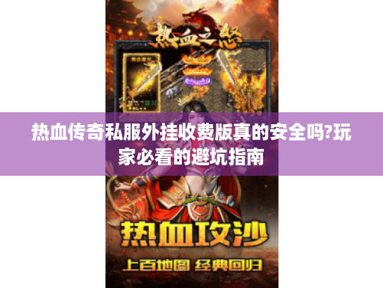 热血传奇私服外挂收费版真的安全吗?玩家必看的避坑指南 热血传奇私服外挂收费版真的安全吗?玩家必看的避坑指南