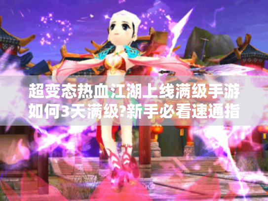 超变态热血江湖上线满级手游如何3天满级?新手必看速通指南 超变态热血江湖上线满级手游如何3天满级?新手必看速通指南