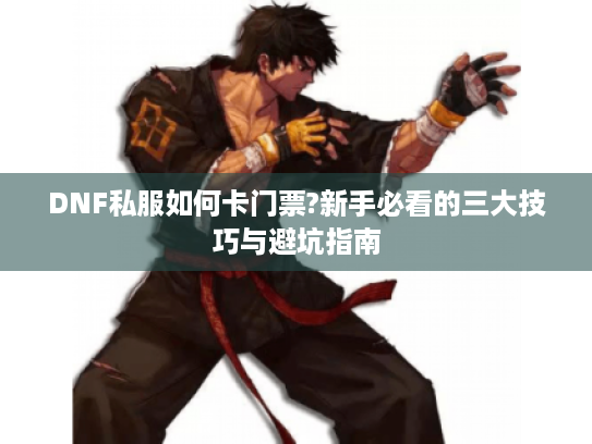 DNF私服如何卡门票?新手必看的三大技巧与避坑指南 DNF私服如何卡门票?新手必看的三大技巧与避坑指南