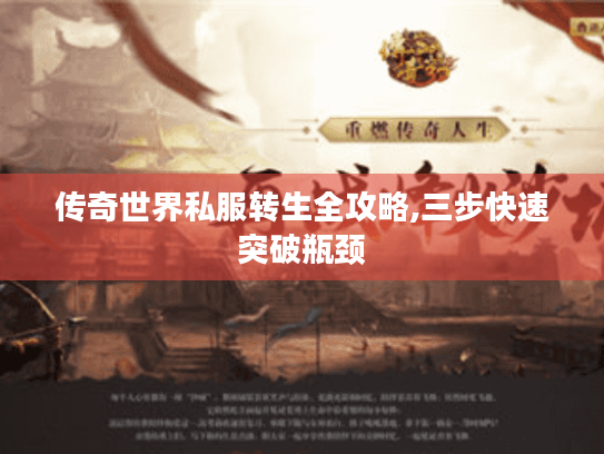 传奇世界私服转生全攻略,三步快速突破瓶颈 传奇世界私服转生全攻略,三步快速突破瓶颈