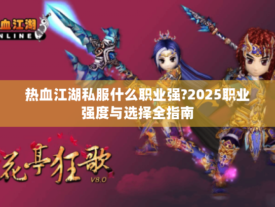 热血江湖私服什么职业强?2025职业强度与选择全指南 热血江湖私服什么职业强?2025职业强度与选择全指南