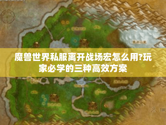 魔兽世界私服离开战场宏怎么用?玩家必学的三种高效方案 魔兽世界私服离开战场宏怎么用?玩家必学的三种高效方案