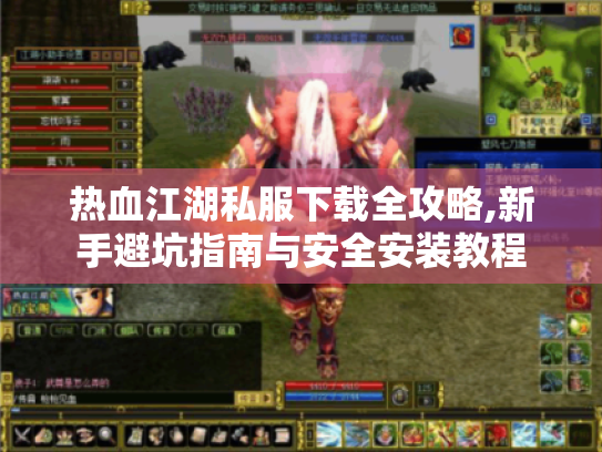 热血江湖私服下载全攻略,新手避坑指南与安全安装教程 热血江湖私服下载全攻略,新手避坑指南与安全安装教程