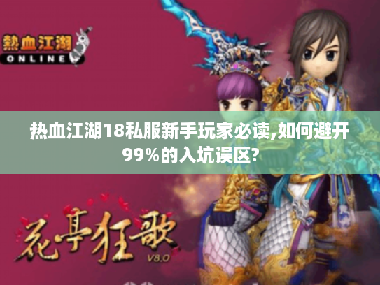 热血江湖18私服新手玩家必读,如何避开99%的入坑误区?