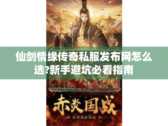 仙剑情缘传奇私服发布网怎么选?新手避坑必看指南 仙剑情缘传奇私服发布网怎么选?新手避坑必看指南