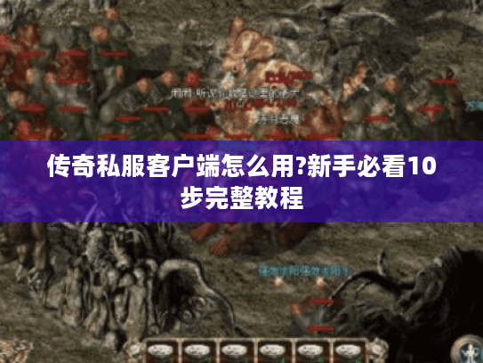 传奇私服客户端怎么用?新手必看10步完整教程