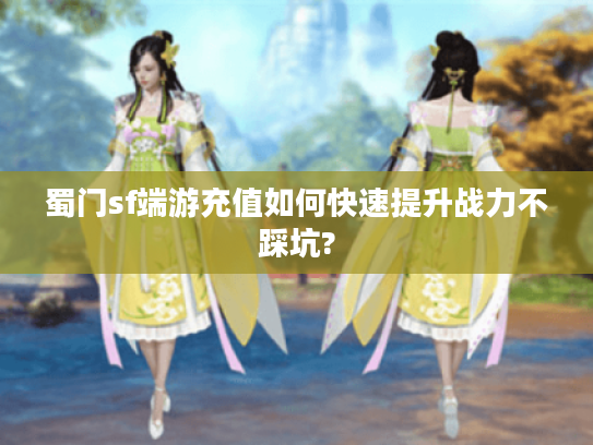蜀门sf端游充值如何快速提升战力不踩坑? 蜀门sf端游充值如何快速提升战力不踩坑?