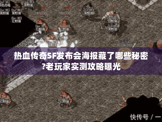 热血传奇SF发布会海报藏了哪些秘密?老玩家实测攻略曝光 热血传奇SF发布会海报藏了哪些秘密?老玩家实测攻略曝光