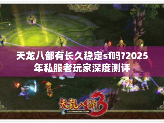 天龙八部有长久稳定sf吗?2025年私服老玩家深度测评 天龙八部有长久稳定sf吗?2025年私服老玩家深度测评