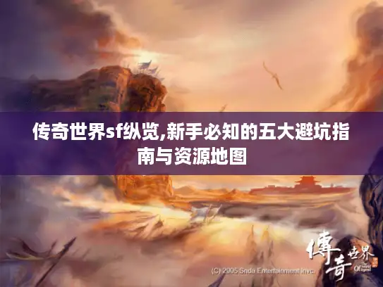 传奇世界sf纵览,新手必知的五大避坑指南与资源地图