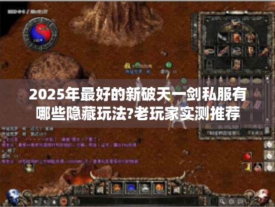 2025年最好的新破天一剑私服有哪些隐藏玩法?老玩家实测推荐 2025年最好的新破天一剑私服有哪些隐藏玩法?老玩家实测推荐