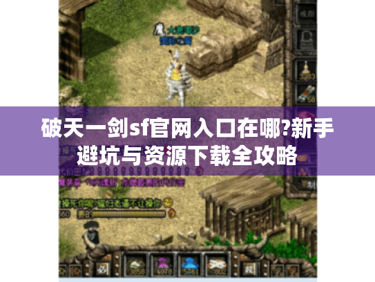 破天一剑sf官网入口在哪?新手避坑与资源下载全攻略 破天一剑sf官网入口在哪?新手避坑与资源下载全攻略