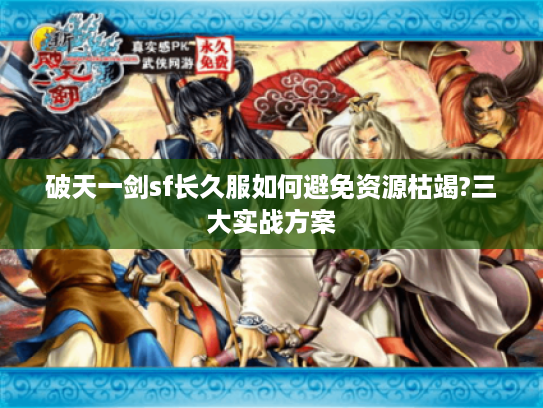 破天一剑sf长久服如何避免资源枯竭?三大实战方案 破天一剑sf长久服如何避免资源枯竭?三大实战方案