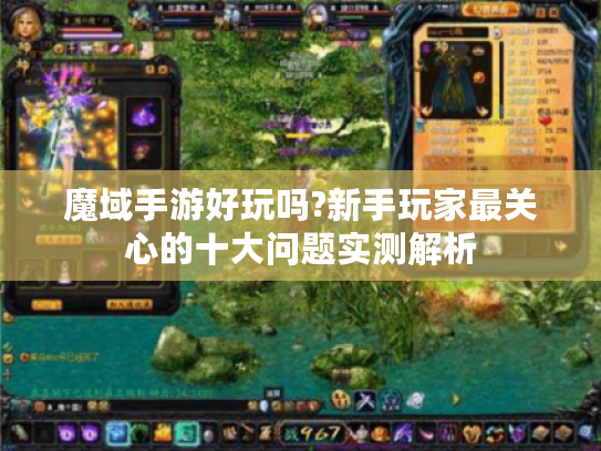 魔域手游好玩吗?新手玩家最关心的十大问题实测解析 魔域手游好玩吗?新手玩家最关心的十大问题实测解析