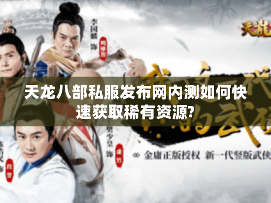 天龙八部私服发布网内测如何快速获取稀有资源?