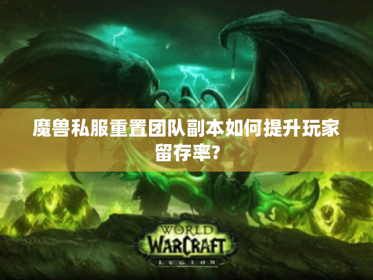 魔兽私服重置团队副本如何提升玩家留存率?