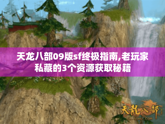 天龙八部09版sf终极指南,老玩家私藏的3个资源获取秘籍 天龙八部09版sf终极指南,老玩家私藏的3个资源获取秘籍