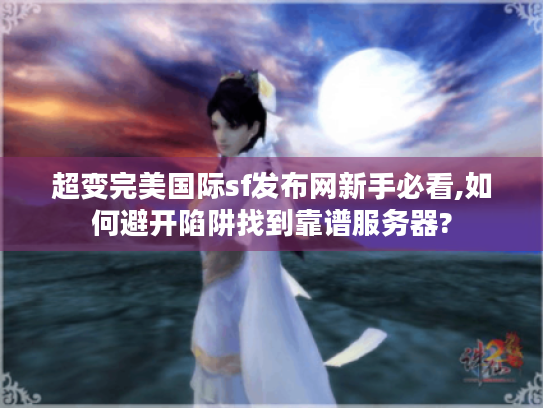 超变完美国际sf发布网新手必看,如何避开陷阱找到靠谱服务器? 超变完美国际sf发布网新手必看,如何避开陷阱找到靠谱服务器?