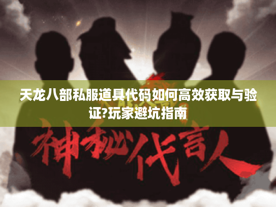 天龙八部私服道具代码如何高效获取与验证?玩家避坑指南 天龙八部私服道具代码如何高效获取与验证?玩家避坑指南