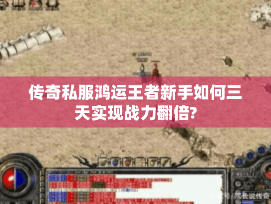 传奇私服鸿运王者新手如何三天实现战力翻倍? 传奇私服鸿运王者新手如何三天实现战力翻倍?