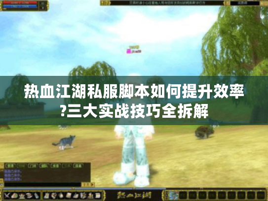 热血江湖私服脚本如何提升效率?三大实战技巧全拆解