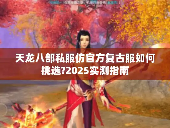 天龙八部私服仿官方复古服如何挑选?2025实测指南 天龙八部私服仿官方复古服如何挑选?2025实测指南