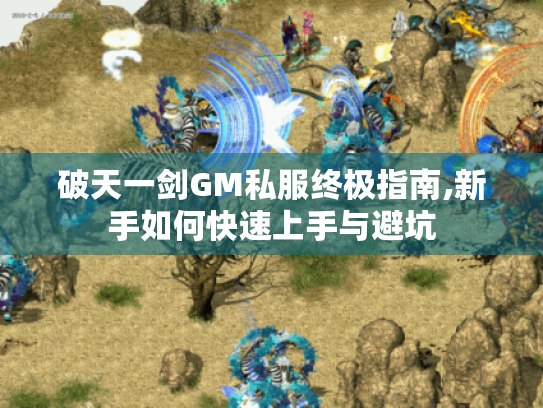 破天一剑GM私服终极指南,新手如何快速上手与避坑 破天一剑GM私服终极指南,新手如何快速上手与避坑