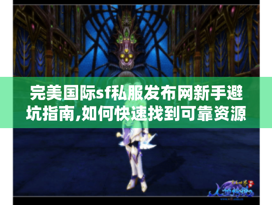 完美国际sf私服发布网新手避坑指南,如何快速找到可靠资源?