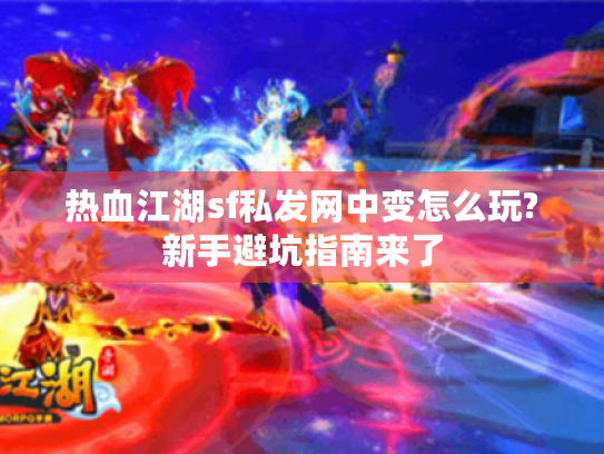 热血江湖sf私发网中变怎么玩?新手避坑指南来了