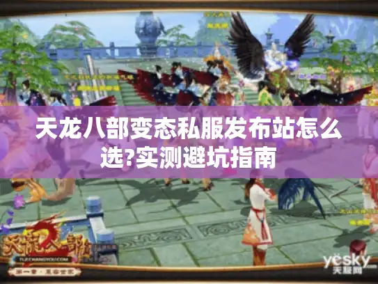 天龙八部变态私服发布站怎么选?实测避坑指南