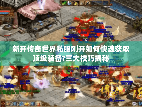 新开传奇世界私服刚开如何快速获取顶级装备?三大技巧揭秘