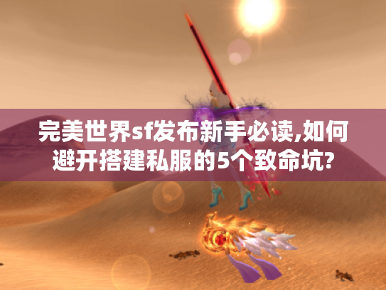 完美世界sf发布新手必读,如何避开搭建私服的5个致命坑?