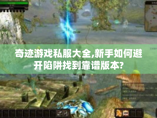 奇迹游戏私服大全,新手如何避开陷阱找到靠谱版本? 奇迹游戏私服大全,新手如何避开陷阱找到靠谱版本?