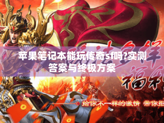 苹果笔记本能玩传奇sf吗?实测答案与终极方案 苹果笔记本能玩传奇sf吗?实测答案与终极方案