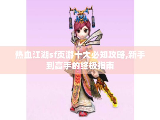 热血江湖sf页游十大必知攻略,新手到高手的终极指南 热血江湖sf页游十大必知攻略,新手到高手的终极指南