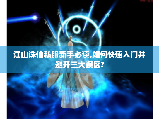江山诛仙私服新手必读,如何快速入门并避开三大误区? 江山诛仙私服新手必读,如何快速入门并避开三大误区?