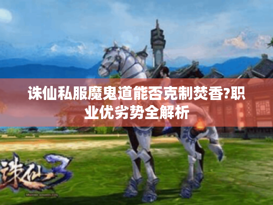 诛仙私服魔鬼道能否克制焚香?职业优劣势全解析 诛仙私服魔鬼道能否克制焚香?职业优劣势全解析