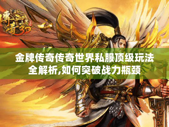 金牌传奇传奇世界私服顶级玩法全解析,如何突破战力瓶颈 金牌传奇传奇世界私服顶级玩法全解析,如何突破战力瓶颈