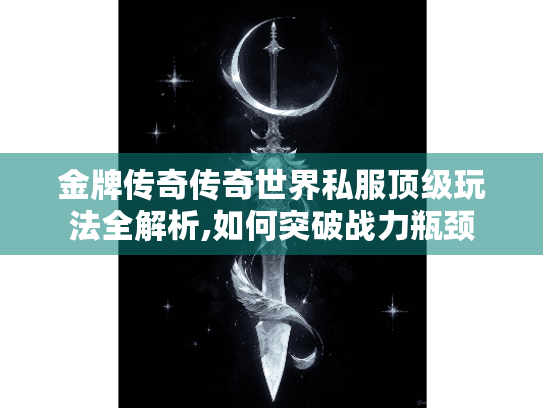 金牌传奇传奇世界私服顶级玩法全解析,如何突破战力瓶颈 金牌传奇传奇世界私服顶级玩法全解析,如何突破战力瓶颈