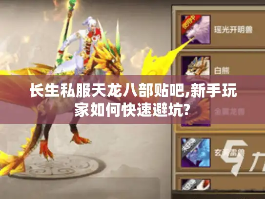 长生私服天龙八部贴吧,新手玩家如何快速避坑?