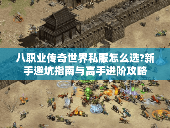 八职业传奇世界私服怎么选?新手避坑指南与高手进阶攻略 八职业传奇世界私服怎么选?新手避坑指南与高手进阶攻略