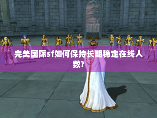完美国际sf如何保持长期稳定在线人数? 完美国际sf如何保持长期稳定在线人数?