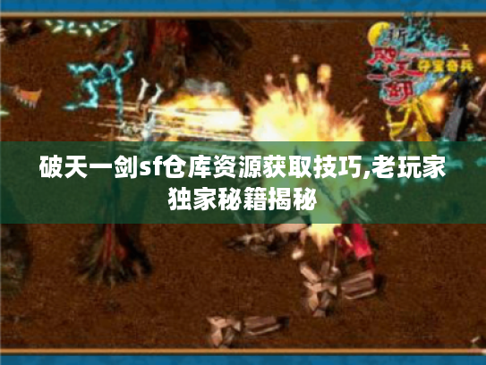 破天一剑sf仓库资源获取技巧,老玩家独家秘籍揭秘 破天一剑sf仓库资源获取技巧,老玩家独家秘籍揭秘